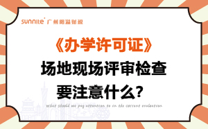 辦學許可證場地現場評審檢查要注意什么？